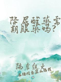 降尿酸药需要长期服药吗?