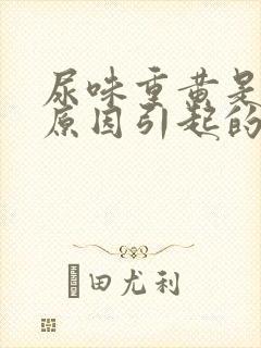 尿味重黄是什么原因引起的