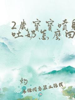 2岁宝宝喷射状吐奶怎么回事