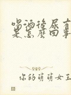 喝酒后尿有酒味是怎么回事