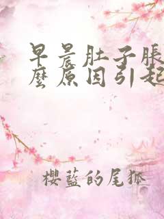 早晨肚子胀痛什么原因引起的