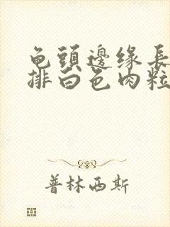 龟头边缘长了一排白色肉粒