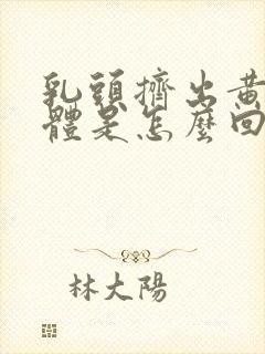 乳头挤出黄色液体是怎么回事