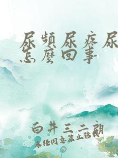 尿频尿疼尿急是怎么回事