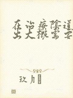 在治疗阴道壁膨出大概需要多少钱