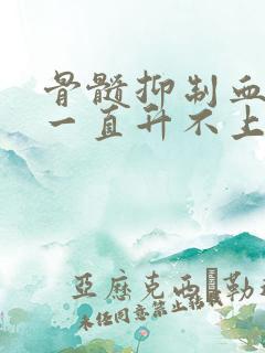 骨髓抑制血小板一直升不上去