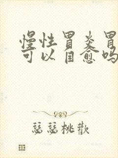 慢性胃炎胃糜烂可以自愈吗