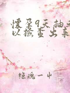 怀孕9天抽血可以检查出来吗