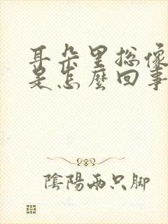 耳朵里总像打鼓是怎么回事