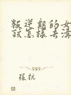 叛逆期的女孩子该怎样去沟通教育句子