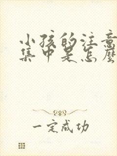 小孩的注意力不集中是怎么回事