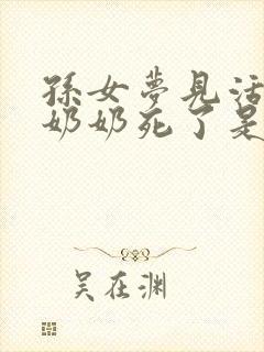 孙女梦见活着的奶奶死了是什么兆头