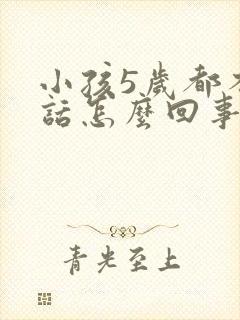 小孩5岁都不说话怎么回事