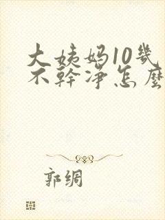 大姨妈10几天不干净怎么回事