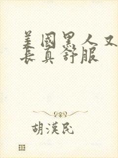 美国黑人又粗又长真舒服