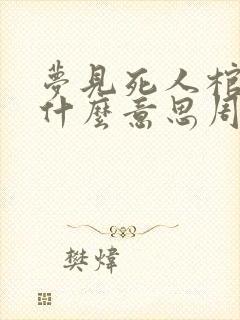 梦见死人棺材是什么意思周公解梦