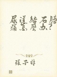 尿道结石膀胱胀痛怎么办?