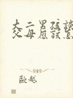 大二男孩谈恋爱父母应该怎么办