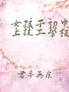 女孩子初中毕业上技工学校学什么