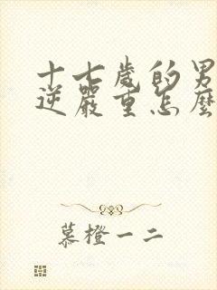 十七岁的男孩叛逆严重怎么办