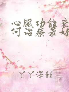 心脏功能衰竭如何治疗最好