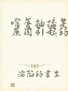 嘴唇抽搐是什么原因引起的