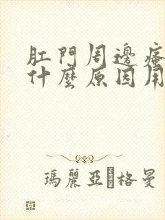 肛门周边瘙痒是什么原因用啥药好