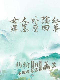 女人外阴红肿发痒怎么回事