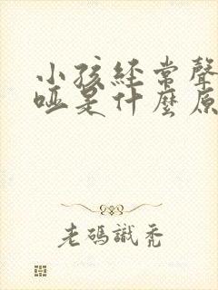 小孩经常声音沙哑是什么原因