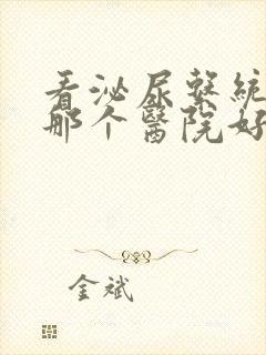 看泌尿系统疾病那个医院好