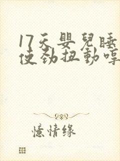 17天婴儿睡觉使劲扭动哼唧