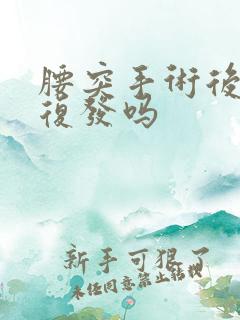 腰突手术后还会复发吗