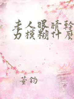 老人眼睛干涩视力模糊什么原因