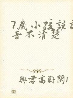 7岁小孩说话构音不清楚