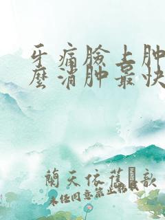 牙痛脸上肿了怎么消肿最快