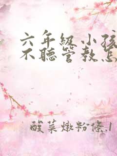 六年级小孩叛逆不听管教怎么教育