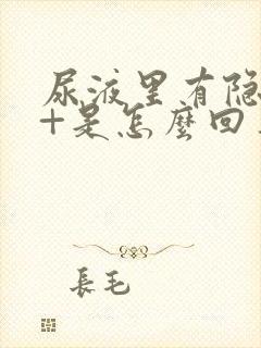 尿液里有隐血1+是怎么回事