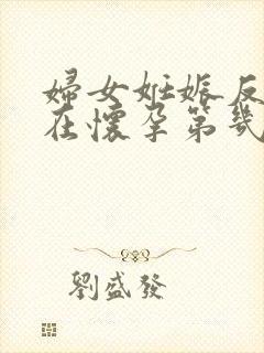 妇女妊娠反应是在怀孕第几周