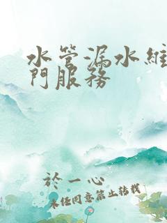 水管漏水维修上门服务