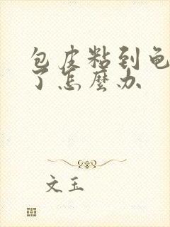 包皮粘到龟头上了怎么办