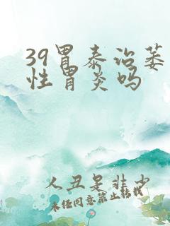 39胃泰治萎缩性胃炎吗