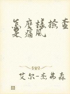 怎么样检查是不是痛风