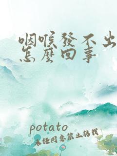 咽喉发不出音是怎么回事