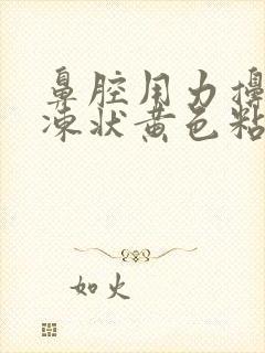 鼻腔用力擤出果冻状黄色粘稠物