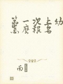 第一次上幼儿园怎么报名