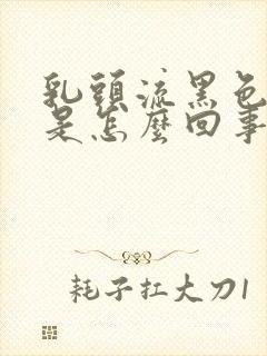 乳头流黑色液体是怎么回事