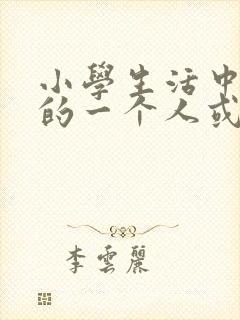 小学生活中难忘的一个人或一件事