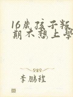 16岁孩子叛逆期不想上学怎么沟通