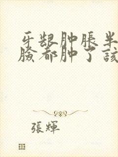 牙龈肿胀半边的脸都肿了该怎么办