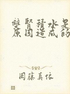 双肾积水是什么原因造成的怎么治疗